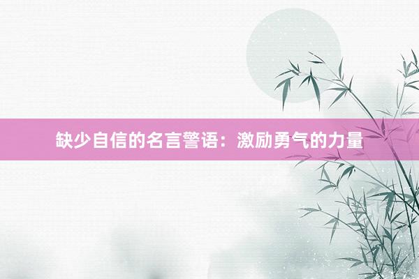 缺少自信的名言警语：激励勇气的力量