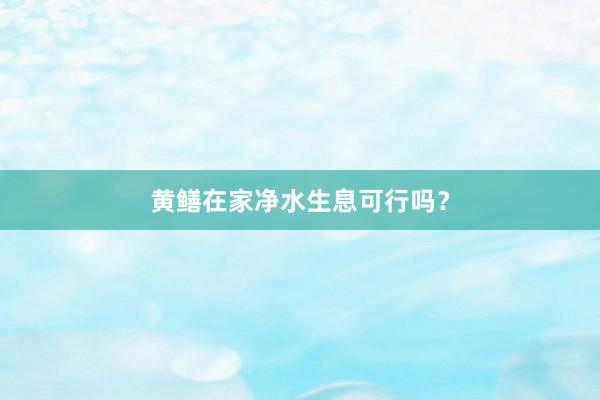 黄鳝在家净水生息可行吗？